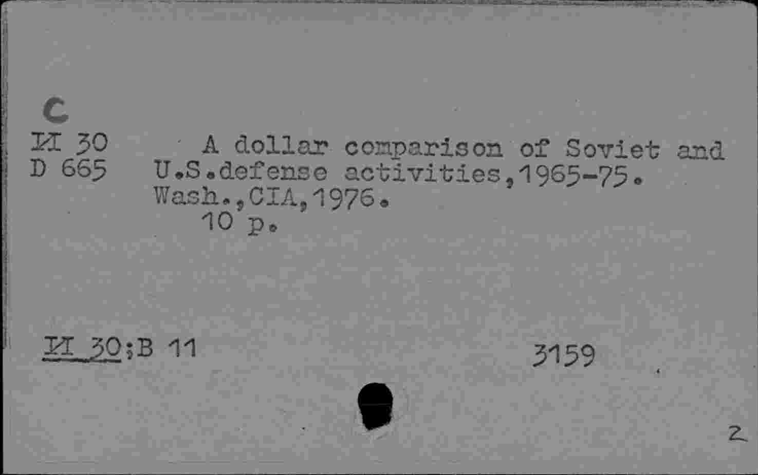 ﻿K 30 A dollar comparison of Soviet and
D 665 U.S .defense activities. 1965-75»
Wash.,CIA,1976.
10 p.
PT 30;B 11
3159